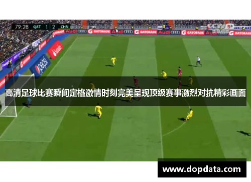 高清足球比赛瞬间定格激情时刻完美呈现顶级赛事激烈对抗精彩画面