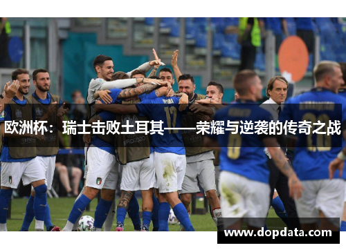 欧洲杯：瑞士击败土耳其——荣耀与逆袭的传奇之战