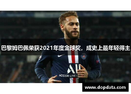 巴黎姆巴佩荣获2021年度金球奖，成史上最年轻得主