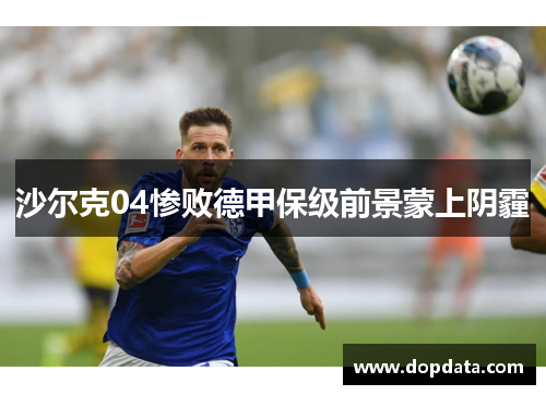 沙尔克04惨败德甲保级前景蒙上阴霾