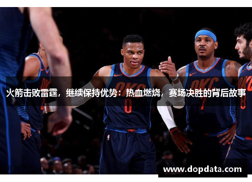 火箭击败雷霆，继续保持优势：热血燃烧，赛场决胜的背后故事