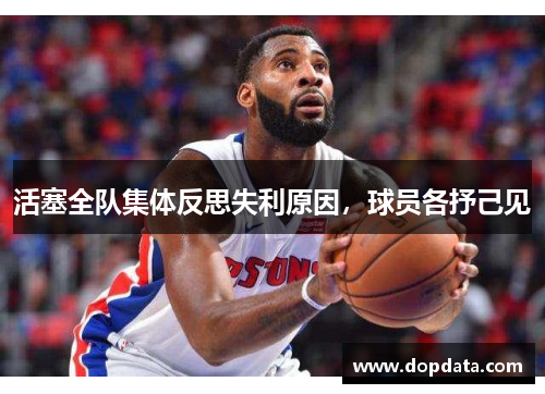 活塞全队集体反思失利原因，球员各抒己见