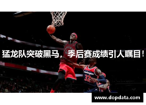 猛龙队突破黑马，季后赛成绩引人瞩目！