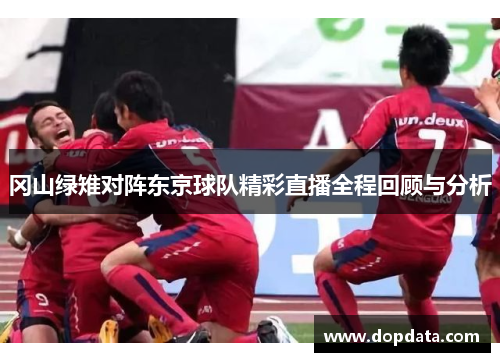 冈山绿雉对阵东京球队精彩直播全程回顾与分析