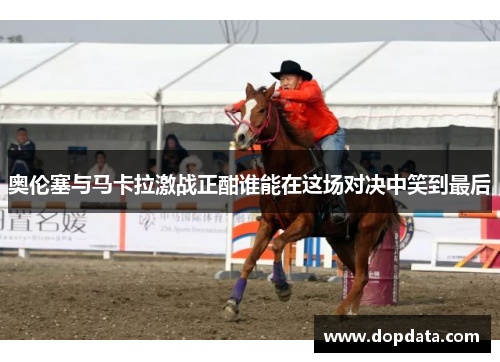 奥伦塞与马卡拉激战正酣谁能在这场对决中笑到最后