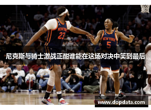 尼克斯与骑士激战正酣谁能在这场对决中笑到最后