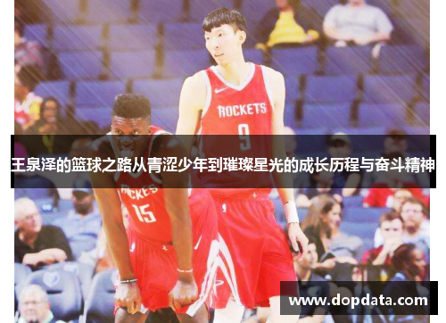 王泉泽的篮球之路从青涩少年到璀璨星光的成长历程与奋斗精神