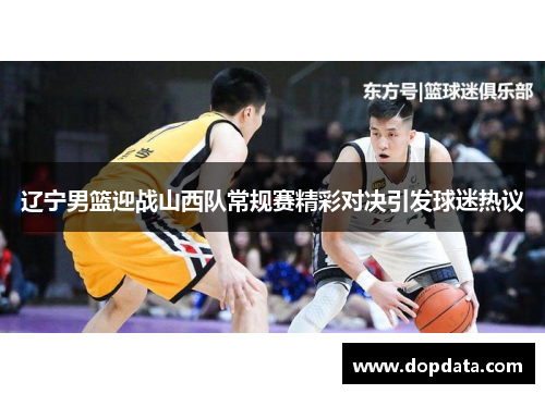 辽宁男篮迎战山西队常规赛精彩对决引发球迷热议