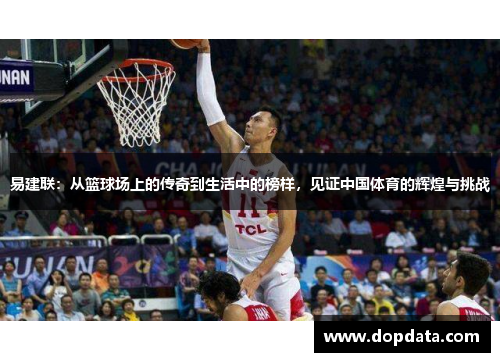 易建联：从篮球场上的传奇到生活中的榜样，见证中国体育的辉煌与挑战