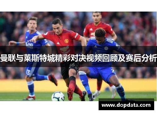 曼联与莱斯特城精彩对决视频回顾及赛后分析