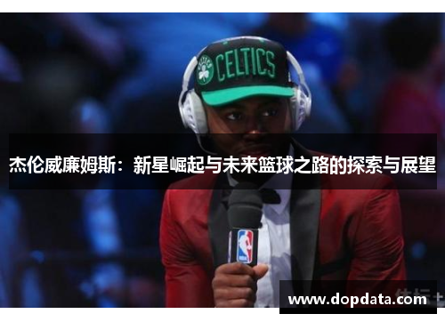 杰伦威廉姆斯：新星崛起与未来篮球之路的探索与展望
