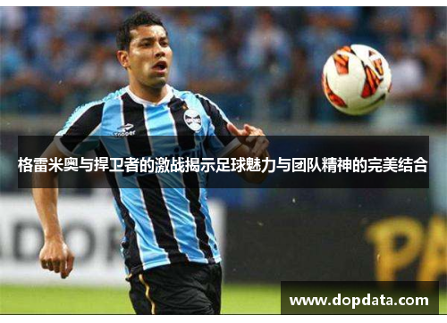 格雷米奥与捍卫者的激战揭示足球魅力与团队精神的完美结合