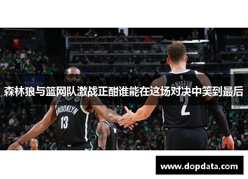 森林狼与篮网队激战正酣谁能在这场对决中笑到最后