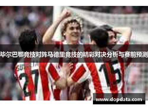 毕尔巴鄂竞技对阵马德里竞技的精彩对决分析与赛前预测
