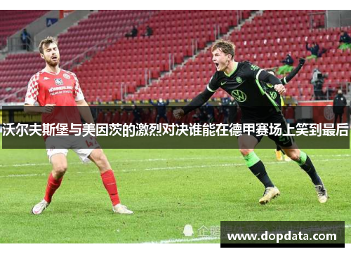 沃尔夫斯堡与美因茨的激烈对决谁能在德甲赛场上笑到最后