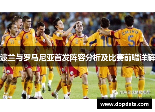 波兰与罗马尼亚首发阵容分析及比赛前瞻详解