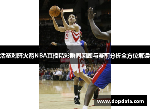 活塞对阵火箭NBA直播精彩瞬间回顾与赛前分析全方位解读