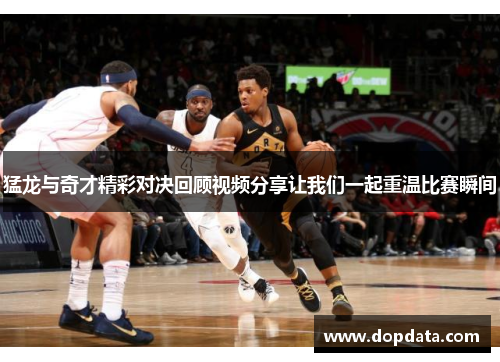 猛龙与奇才精彩对决回顾视频分享让我们一起重温比赛瞬间