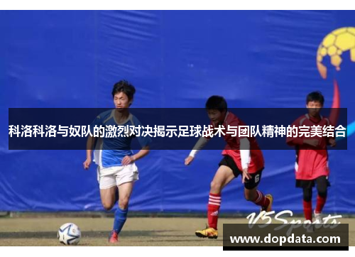 科洛科洛与奴队的激烈对决揭示足球战术与团队精神的完美结合