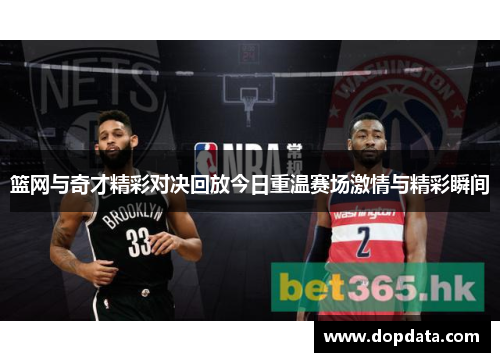 篮网与奇才精彩对决回放今日重温赛场激情与精彩瞬间