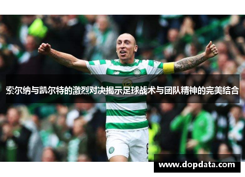 索尔纳与凯尔特的激烈对决揭示足球战术与团队精神的完美结合